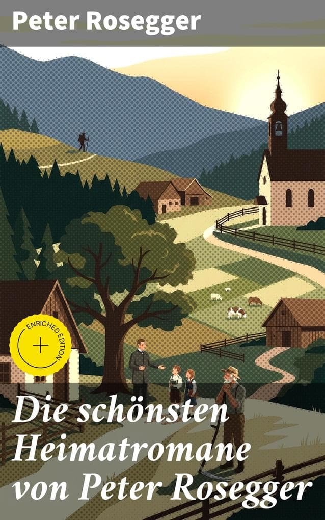 Die schönsten Heimatromane von Peter Rosegger: Bereicherte Ausgabe. Jakob der Letzte + Die Schriften des Waldschulmeisters + Heidepeters Gabriel + Der Gottsucher