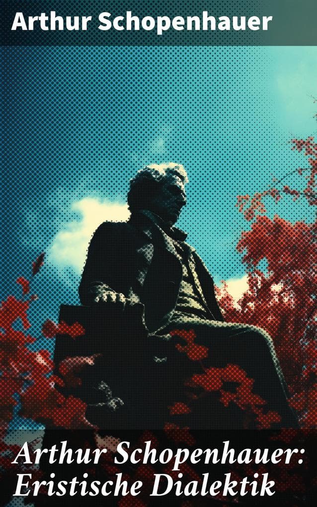 Arthur Schopenhauer: Eristische Dialektik: Kunst des Streitens, Kunst des Disputierens