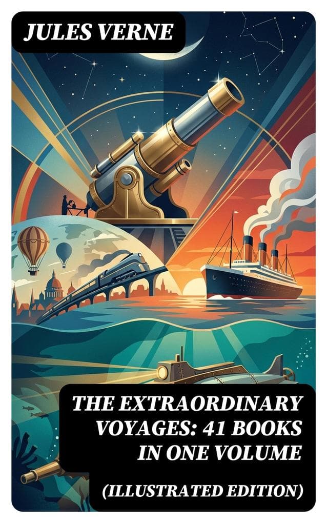 The Extraordinary Voyages: 41 Books in One Volume (Illustrated Edition): Enriched edition. Journey to the Centre of the Earth, From the Earth to the Moon, 20 000 Leagues under the Sea