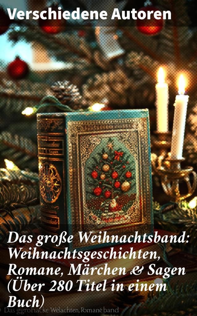 Das große Weihnachtsband: Weihnachtsgeschichten, Romane, Märchen & Sagen (Über 280 Titel in einem Buch): Eine vielseitige Anthologie der festlichen Literaturtradition