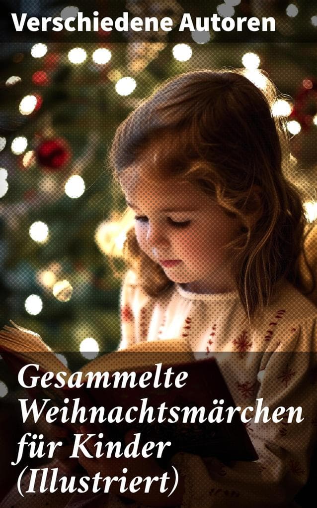 Gesammelte Weihnachtsmärchen für Kinder (Illustriert): Die Heilige Nacht, Die Schneekönigin, Nussknacker und Mäusekönig, Das Geschenk der Weisen...