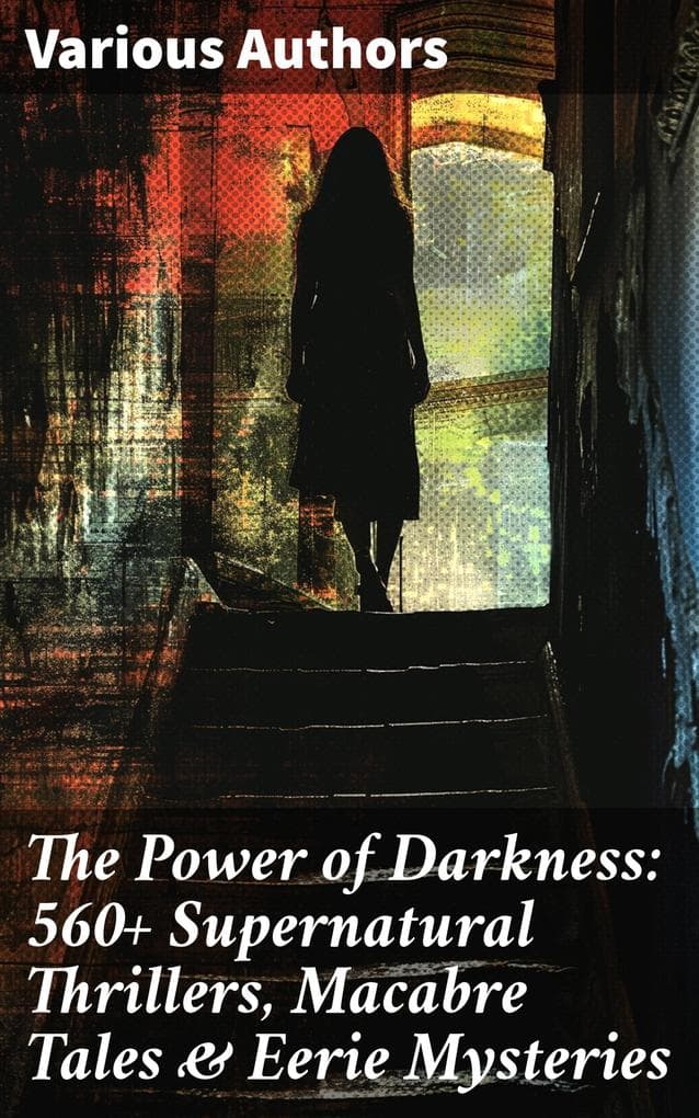 The Power of Darkness: 560+ Supernatural Thrillers, Macabre Tales & Eerie Mysteries: The Legend of Sleepy Hollow, Sweeney Todd, Frankenstein, Dracula, The Haunted House, Dead Souls...