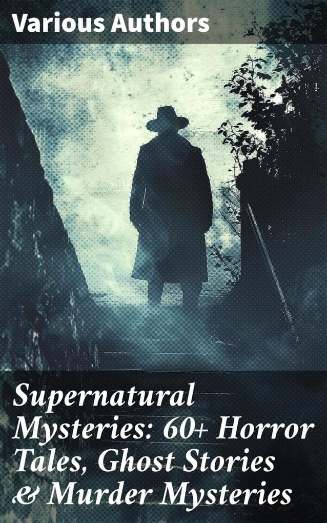 Supernatural Mysteries: 60+ Horror Tales, Ghost Stories & Murder Mysteries: Journey into the Depths of the Supernatural: A Collection of Macabre Tales and Murder Mysteries