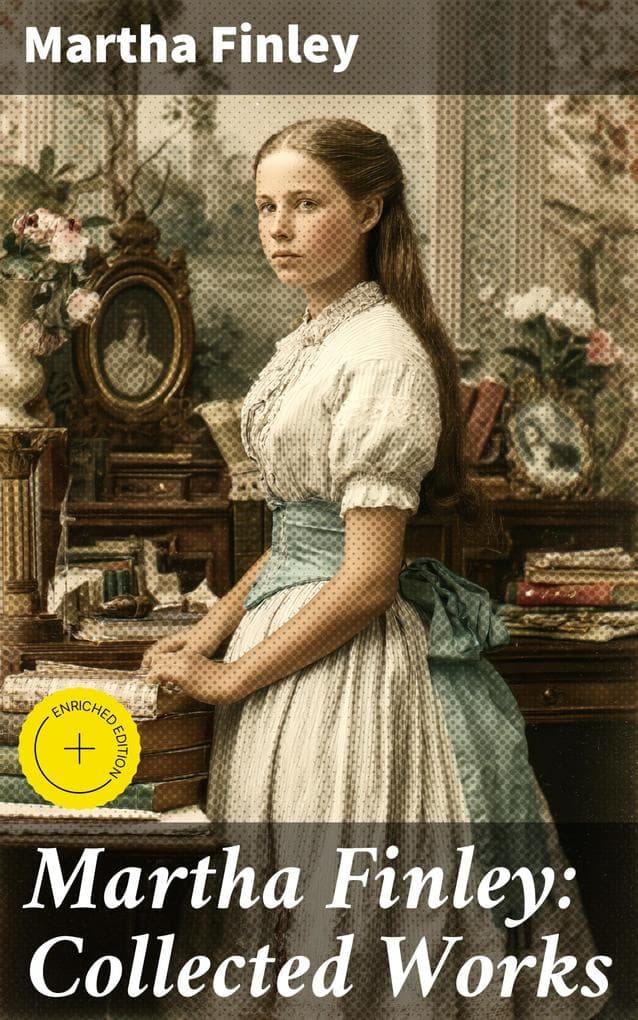Martha Finley: Collected Works: Enriched edition. 35+ Novels in One Volume (Including The Complete Elsie Dinsmore Series & Mildred Keith Collection)