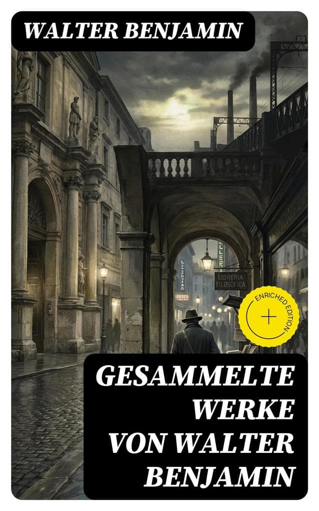 Gesammelte Werke von Walter Benjamin: Bereicherte Ausgabe. Goethes Wahlverwandtschaften + Ein Drama von Poe entdeckt + Baudelaire unterm Stahlhelm...