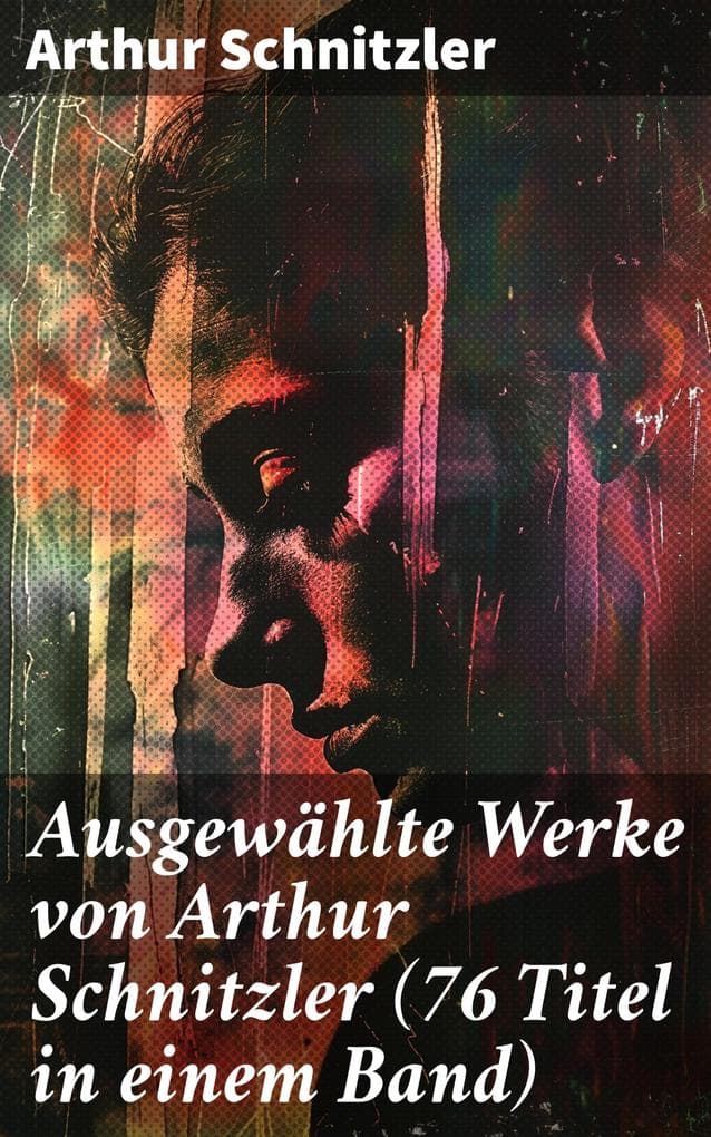 Ausgewählte Werke von Arthur Schnitzler (76 Titel in einem Band): Der Weg ins Freie + Jugend in Wien + Traumnovelle + Leutnant Gustl + Reigen + Fräulein Else...