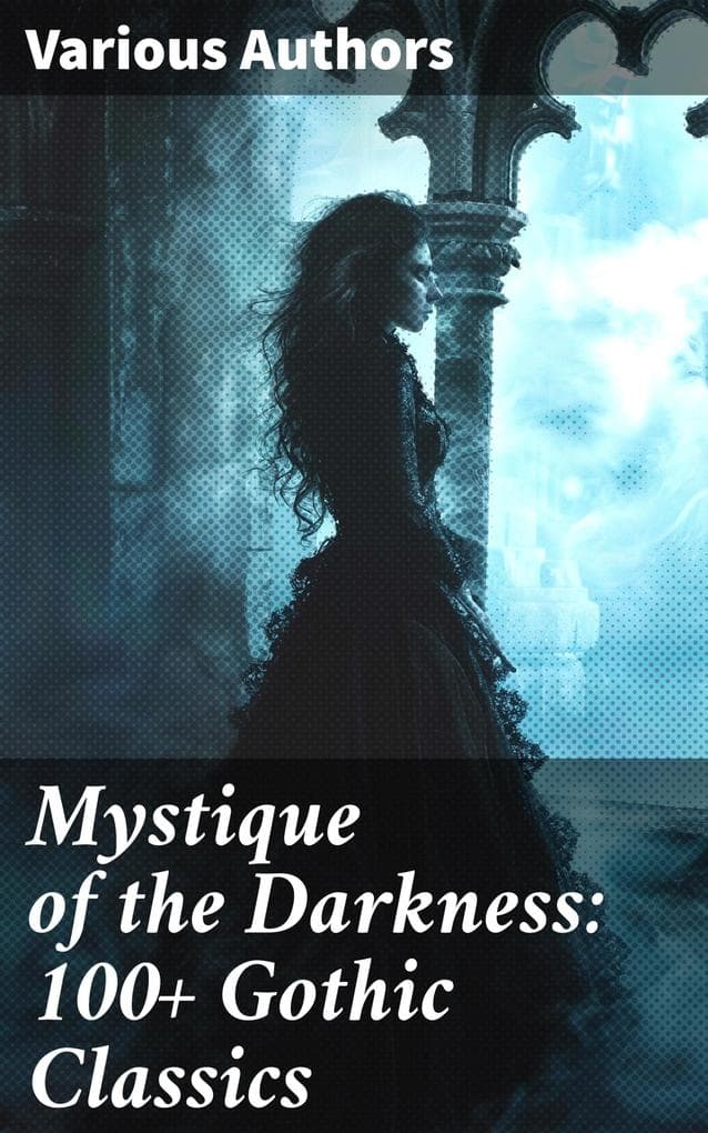 Mystique of the Darkness: 100+ Gothic Classics: Exploring the Shadows: A Treasury of Gothic Tales