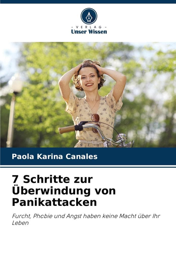 7 Schritte zur Überwindung von Panikattacken: Furcht, Phobie und Angst haben keine Macht über Ihr Leben