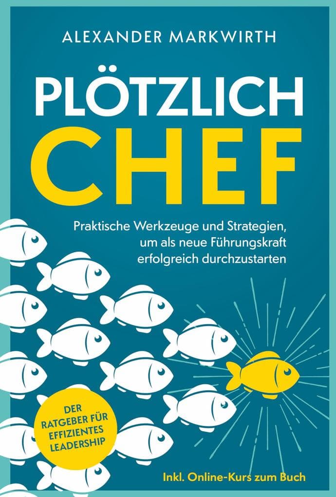 Plötzlich Chef: Praktische Werkzeuge und Strategien, um als neue Führungskraft erfolgreich durchzustarten