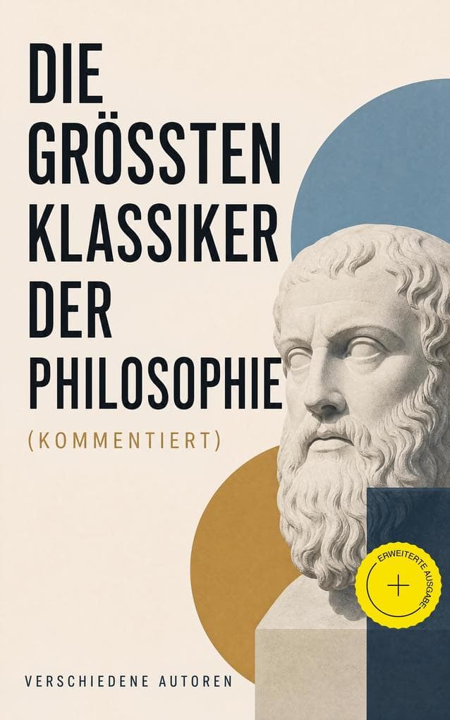 Die größten Klassiker der Philosophie (Kommentiert): Erweiterte Ausgabe. Also sprach Zarathustra, Utopia, Phänomenologie des Geistes, Neues Organon, Selbstbetrachtungen, Das Gastmahl, Nikomachische Ethik