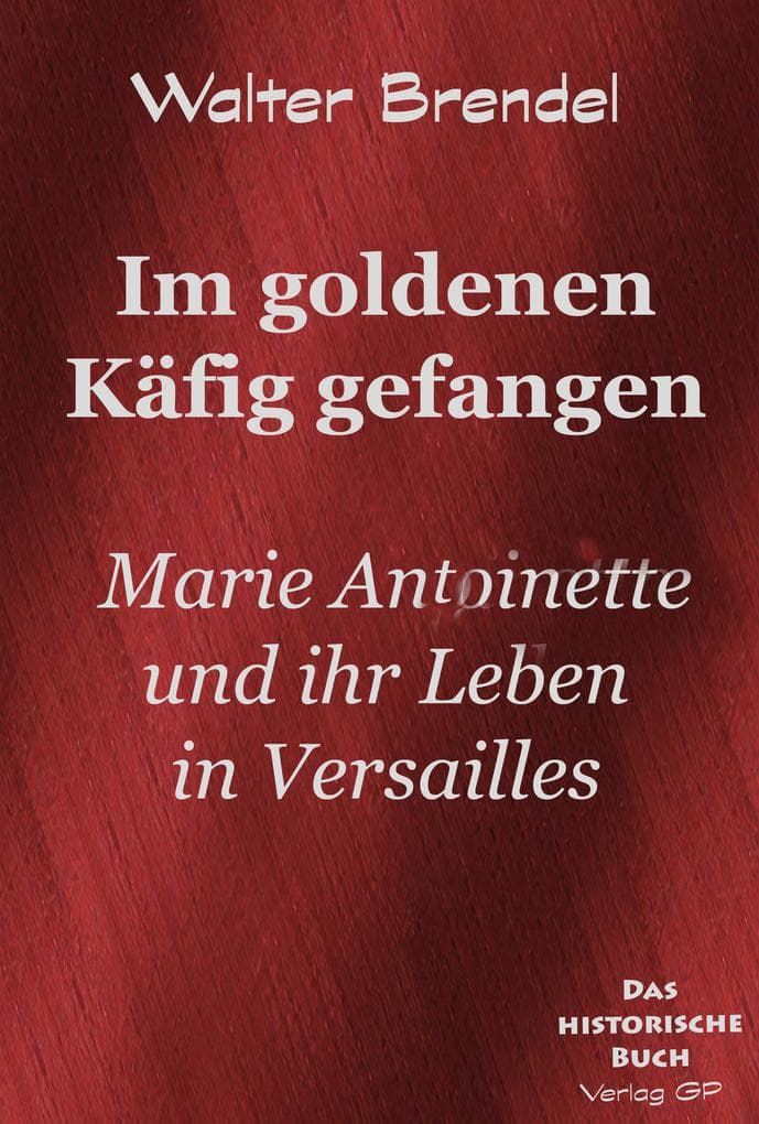 Im goldenen Käfig: Marie Antoinette und ihr Leben in Versailles