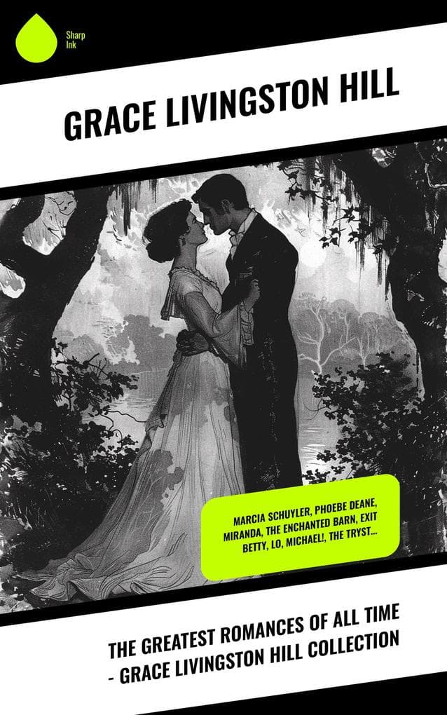 The Greatest Romances of All Time - Grace Livingston Hill Collection: Marcia Schuyler, Phoebe Deane, Miranda, The Enchanted Barn, Exit Betty, Lo, Michael!, The Tryst...