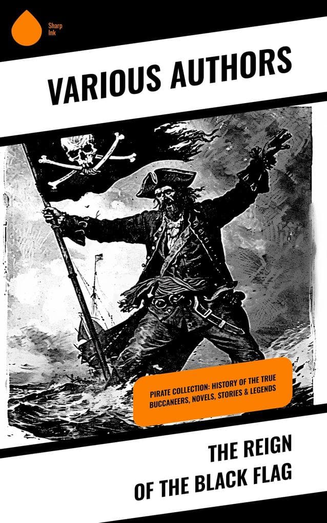 The Reign of the Black Flag: Pirate Collection: History of the True Buccaneers, Novels, Stories & Legends