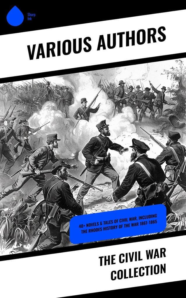 The Civil War Collection: 40+ Novels & Tales of Civil War, Including the Rhodes History of the War 1861-1865