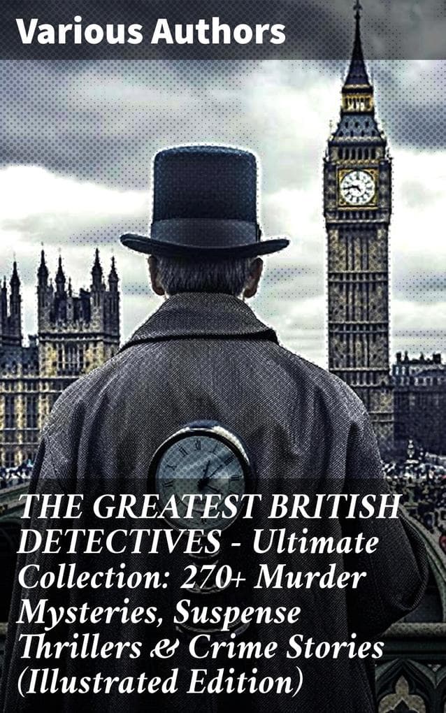 THE GREATEST BRITISH DETECTIVES - Ultimate Collection: 270+ Murder Mysteries, Suspense Thrillers & Crime Stories (Illustrated Edition): Unraveling British Crime: Tales of Murder, Suspense & Thrills
