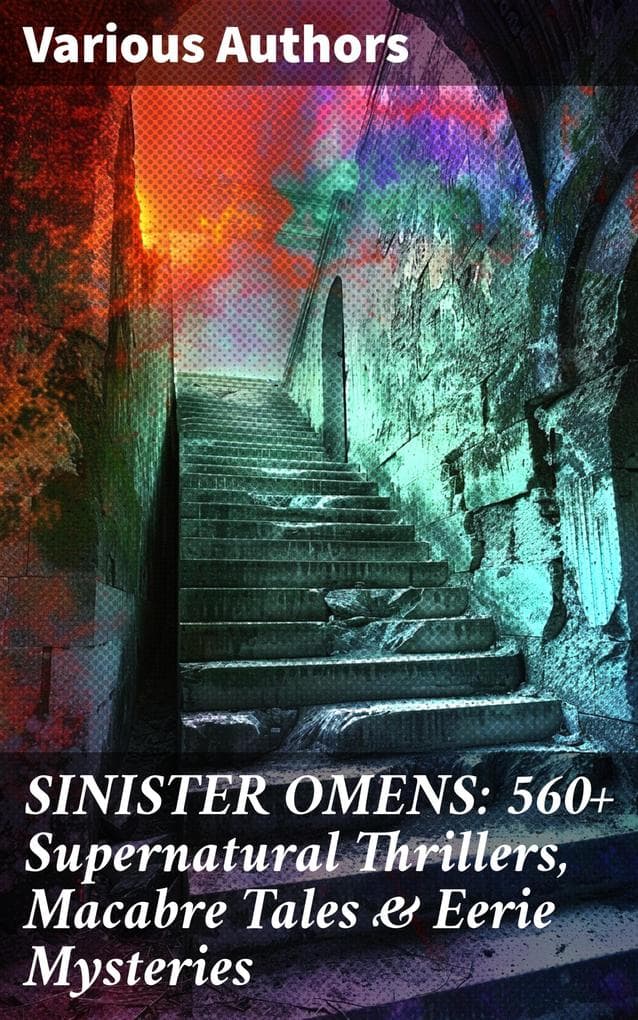 SINISTER OMENS: 560+ Supernatural Thrillers, Macabre Tales & Eerie Mysteries: Chilling Tales of the Unseen: A Supernatural Anthology