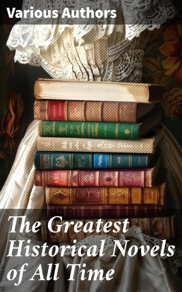 The Greatest Historical Novels of All Time: 70 Novels in One Edition: Love Through the Ages - From Ancient Egypt to the Roaring 30s
