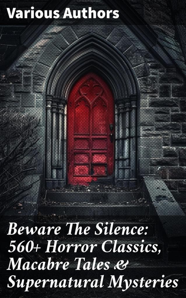 Beware The Silence: 560+ Horror Classics, Macabre Tales & Supernatural Mysteries: Exploring the Depths of Human Fear and Imagination