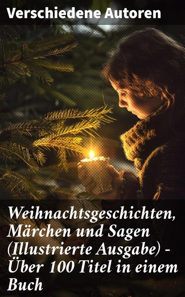 Weihnachtsgeschichten, Märchen und Sagen (Illustrierte Ausgabe) - Über 100 Titel in einem Buch: Von Klassikern zu Volkserzählungen: Literarische Vielfalt und Magie der Feiertage