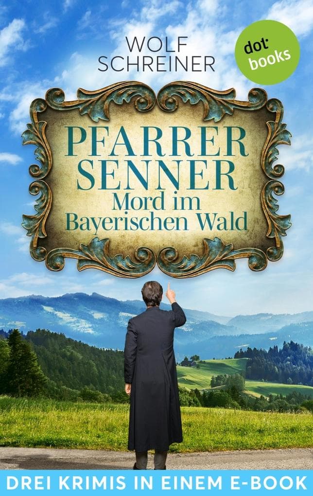Pfarrer Senner: Mord im Bayerischen Wald: Drei Krimis in einem eBook: »Beichtgeheimnis«, »Stoßgebete« und »Bußpredigt«