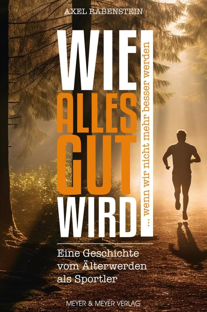 Wie alles gut wird ... wenn wir nicht mehr besser werden: Eine Geschichte vom Älterwerden als Sportler