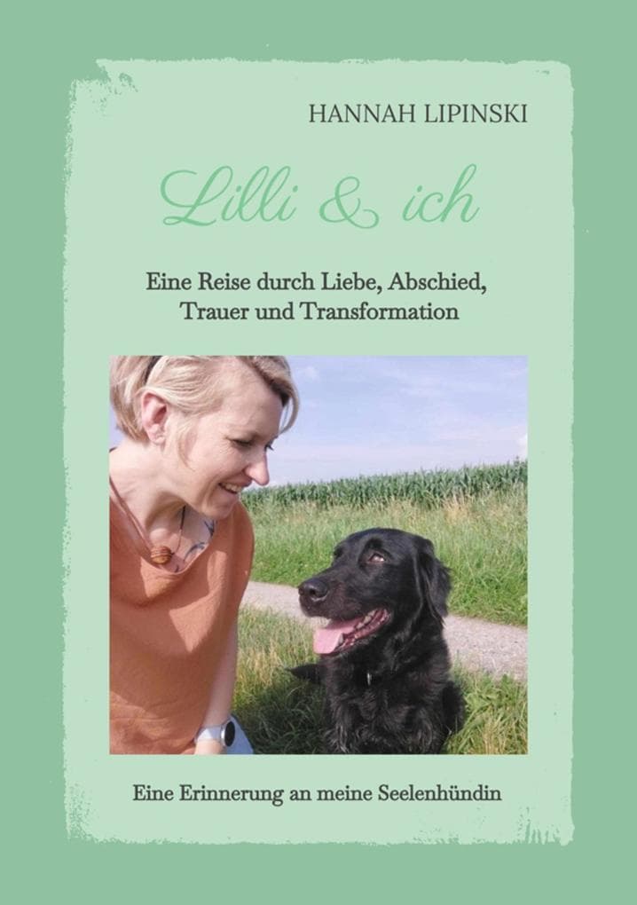 Lilli & ich - Eine Erinnerung an meine Seelenhündin: Eine Reise durch Liebe, Abschied, Trauer und Transformation - eine berührende Erzählung über Liebe, Verlust und die kostbare Verbindung, die niemals vergeht
