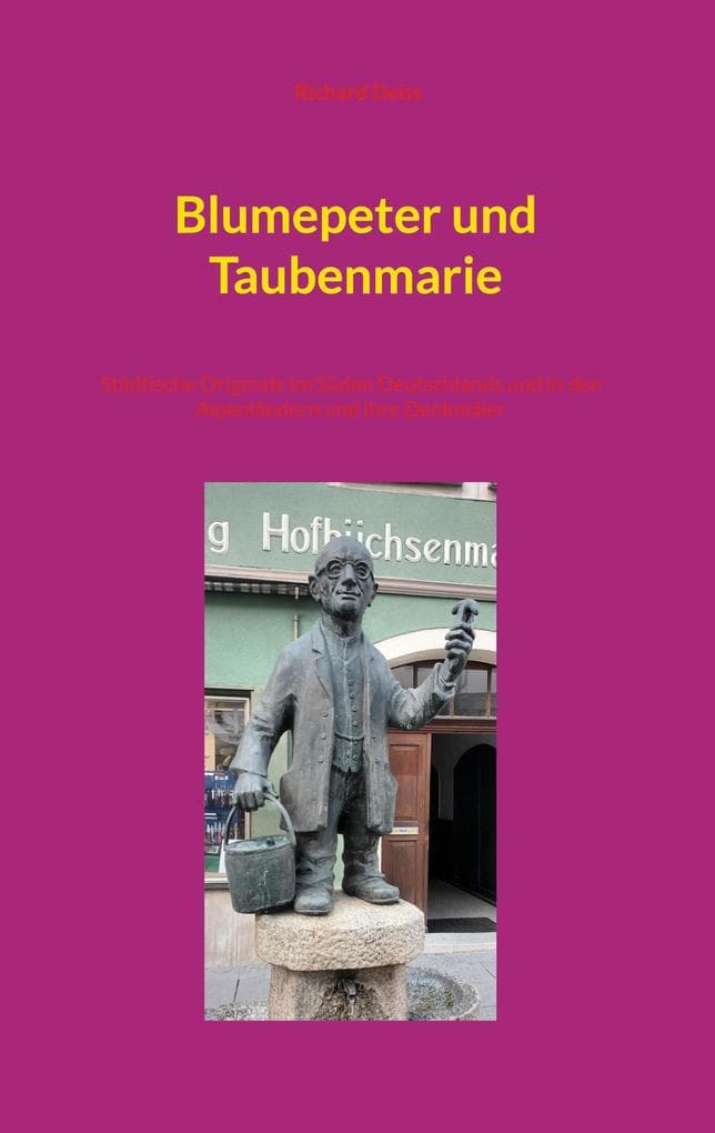 Blumepeter und Taubenmarie: Städtische Originale im Süden Deutschlands und in den Alpenländern und ihre Denkmäler