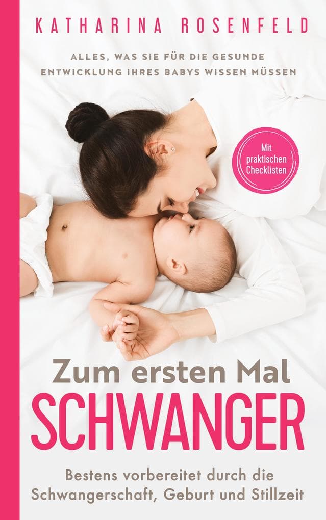 Zum ersten Mal schwanger: Alles, was Sie für die gesunde Entwicklung Ihres Babys wissen müssen. Bestens vorbereitet durch die Schwangerschaft, Geburt und ... Mit praktischen Checklisten