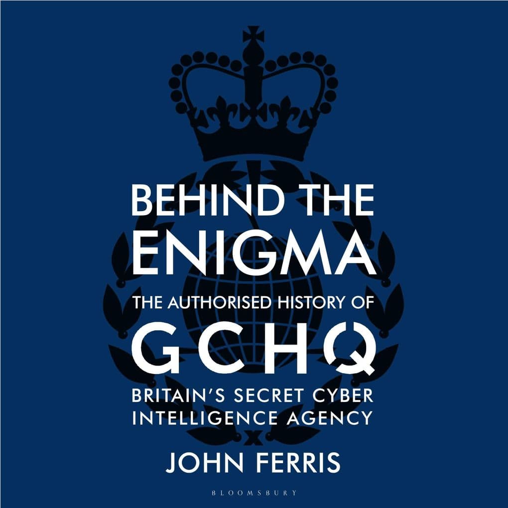 Behind the Enigma: The Authorised History of GCHQ, Britain's Secret Cyber-Intelligence Agency