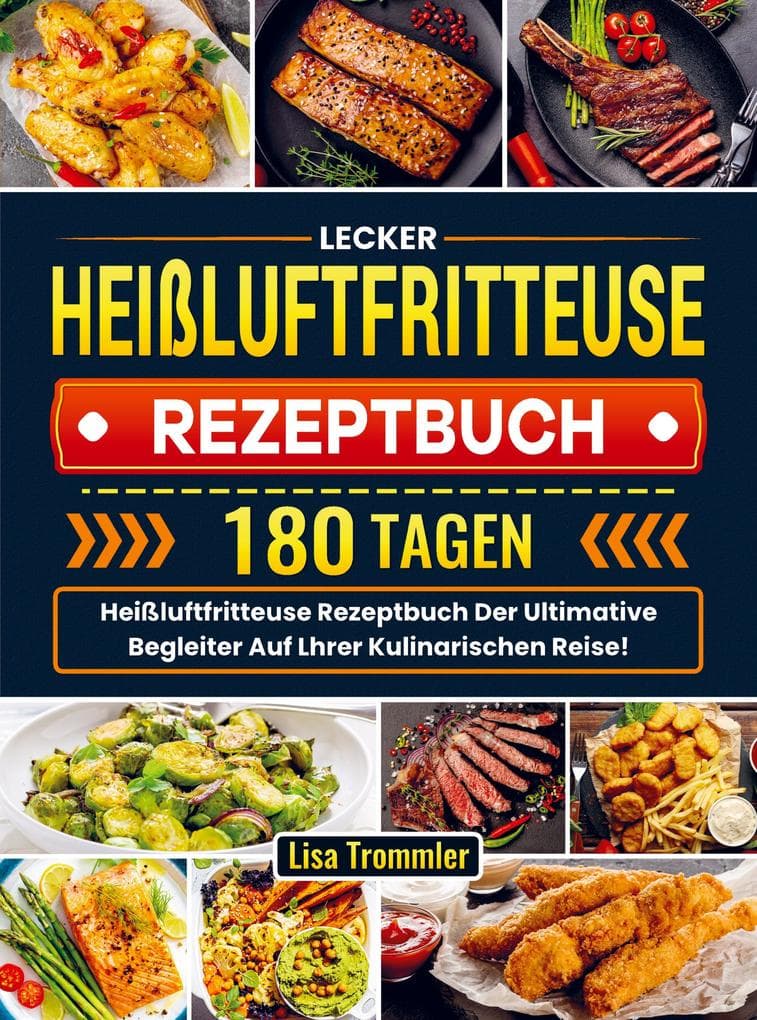 Lecker Heißluftfritteuse Rezeptbuch: 180 Tagen Heißluftfritteuse Rezeptbuch Der Ultimative Begleiter Auf Lhrer Kulinarischen Reise!