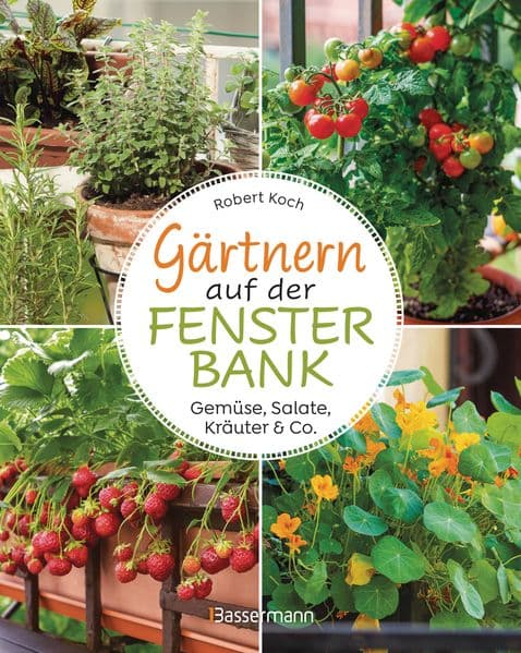 Gärtnern auf der Fensterbank. Gemüse, Salate, Kräuter & Co.: Innen und außen bepflanzen. Biologisch, frisch und dekorativ. Selbstversorgung im Mini-Format