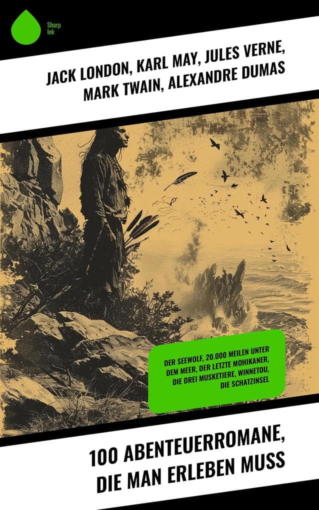 100 Abenteuerromane, die man erleben muss: Der Seewolf, 20.000 Meilen unter dem Meer, Der letzte Mohikaner, Die drei Musketiere, Winnetou, Die Schatzinsel