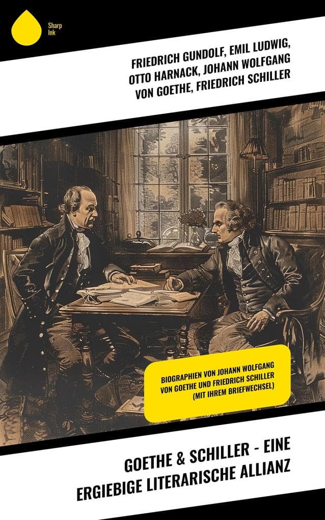 Goethe & Schiller - Eine ergiebige literarische Allianz: Biographien von Johann Wolfgang von Goethe und Friedrich Schiller (Mit ihrem Briefwechsel)