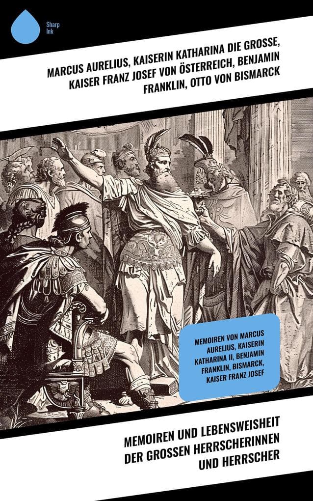 Memoiren und Lebensweisheit der großen Herrscherinnen und Herrscher: Memoiren von Marcus Aurelius, Kaiserin Katharina II, Benjamin Franklin, Bismarck, Kaiser Franz Josef