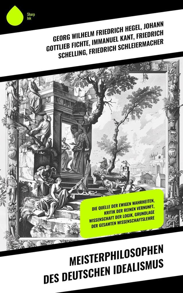 Meisterphilosophen des Deutschen Idealismus: Die Quelle der ewigen Wahrheiten, Kritik der reinen Vernunft, Wissenschaft der Logik, Grundlage der gesamten Wissenschaftslehre