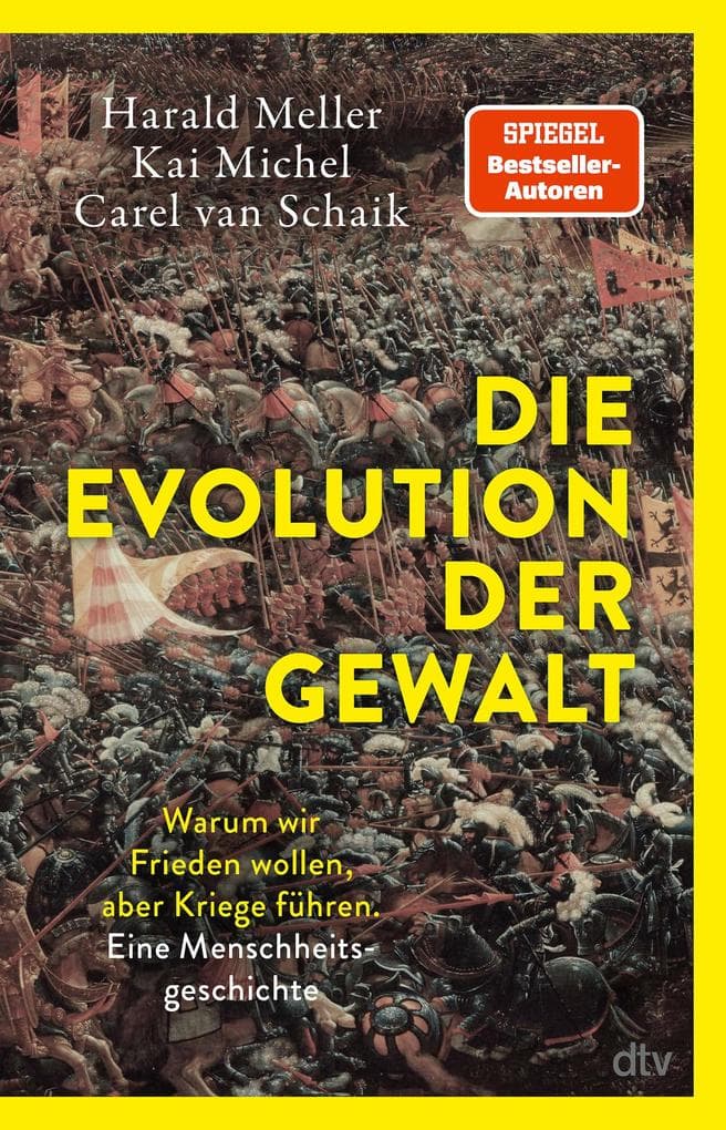 Die Evolution der Gewalt: Warum wir Frieden wollen, aber Kriege führen. Eine Menschheitsgeschichte | Ein Biologe, ein Archäologe und ein Historiker beschreiben die Evolution menschlicher Gewalt
