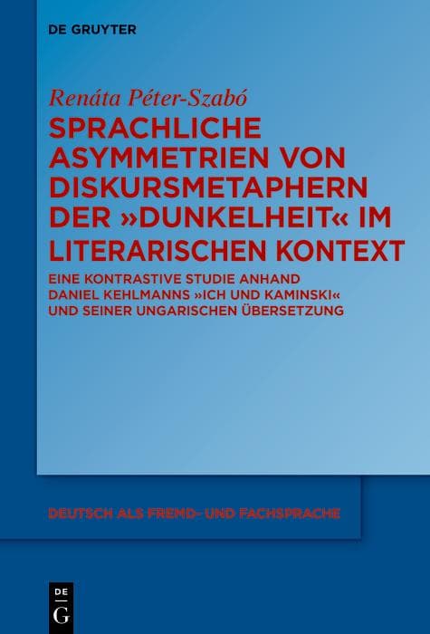 Sprachliche Asymmetrien von Diskursmetaphern der Dunkelheit im literarischen Kontext: Eine kontrastive Studie anhand Daniel Kehlmanns Ich und Kaminski und seiner ungarischen Übersetzung