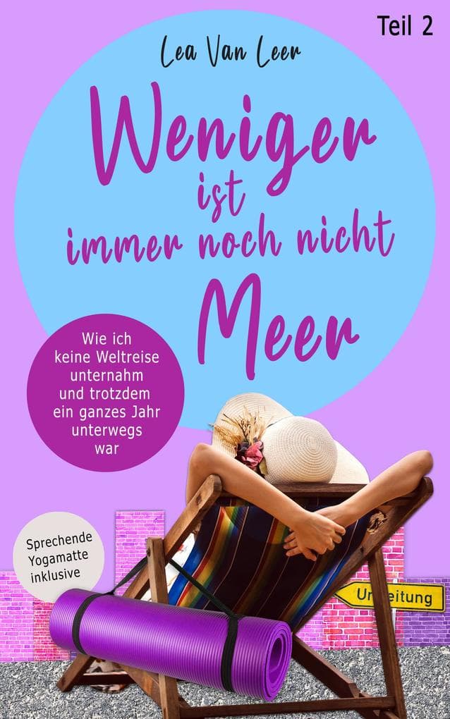 Weniger ist immer noch nicht Meer: Wie ich keine Weltreise unternahm und trotzdem ein ganzes Jahr unterwegs war