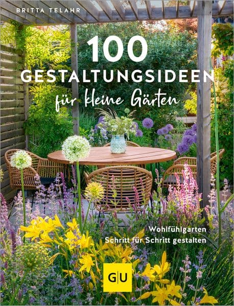 100 Gestaltungsideen für kleine Gärten: Dein Weg zum Traumgarten - Tipps für Planung, Bepflanzung und Wohlfühloasen