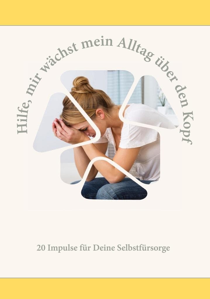 Hilfe, mir wächst mein Alltag über den Kopf: 20 Impulse für mehr Selbstfürsorge in Deinem Alltag