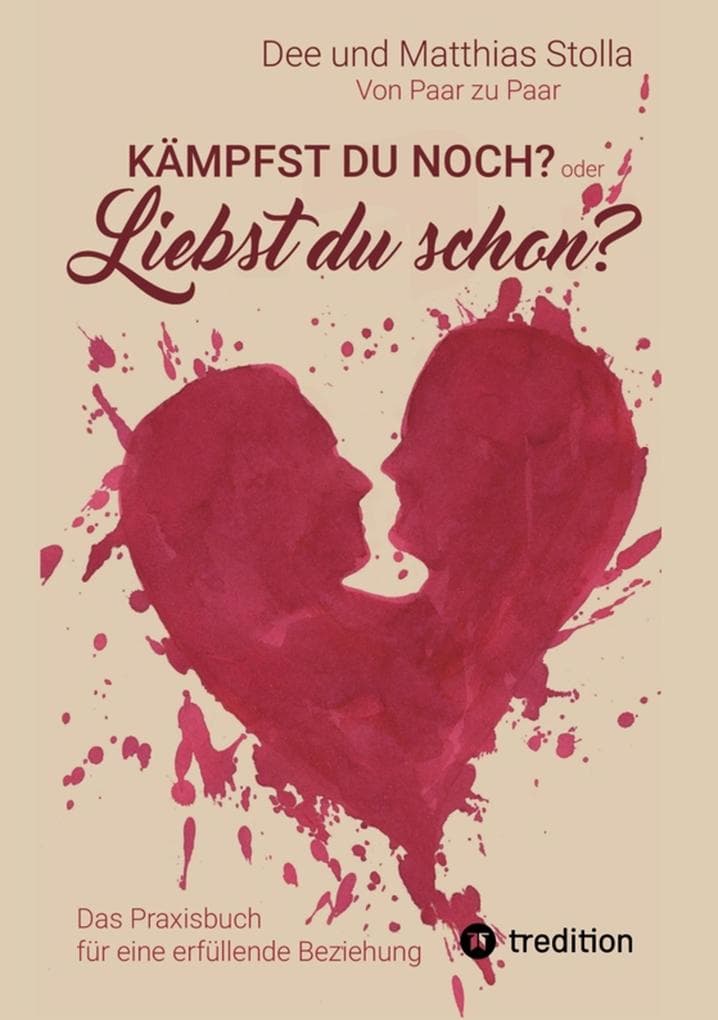 Kämpfst Du noch oder liebst Du schon?: Das Praxisbuch für eine erfüllende Beziehung - Mit praktischen Übungen, die Liebe wieder spürbar machen