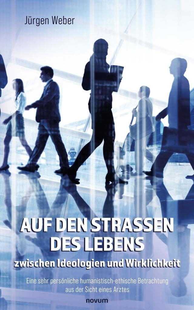 Auf den Straßen des Lebens - zwischen Ideologien und Wirklichkeit: Eine sehr persönliche humanistisch-ethische Betrachtung aus der Sicht eines Arztes