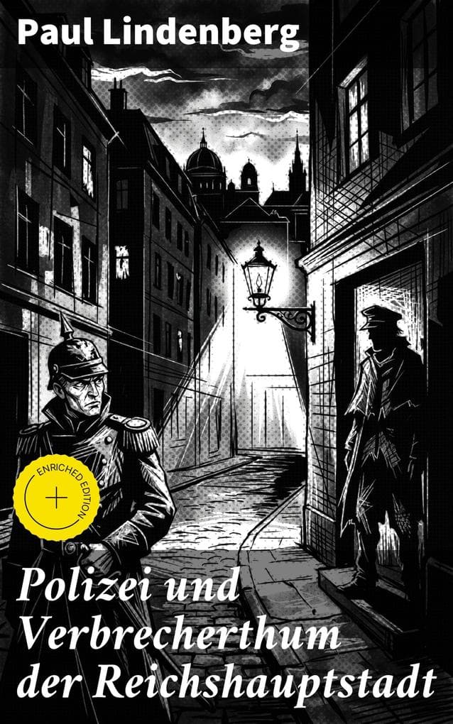 Polizei und Verbrecherthum der Reichshauptstadt: Bereicherte Ausgabe. Ein analytischer Blick auf die dunklen Ecken der Hauptstadt und die Bekämpfung des Verbrechens im späten 19. Jahrhundert