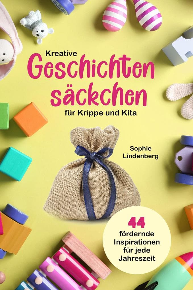 Kreative Geschichtensäckchen für Krippe und Kita: 44 abwechslungsreiche und fördernde Inspirationen für jede Jahreszeit!