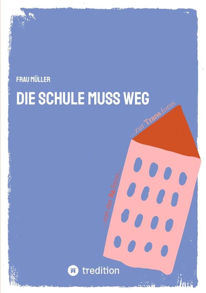 Die Schule muss weg: ...von der Re-form zur Trans-form