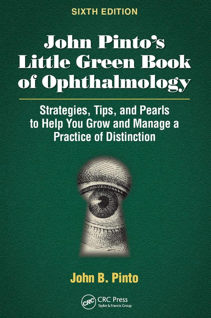 John Pinto's Little Green Book of Ophthalmology: Strategies, Tips and Pearls to Help You Grow and Manage a Practice of Distinction