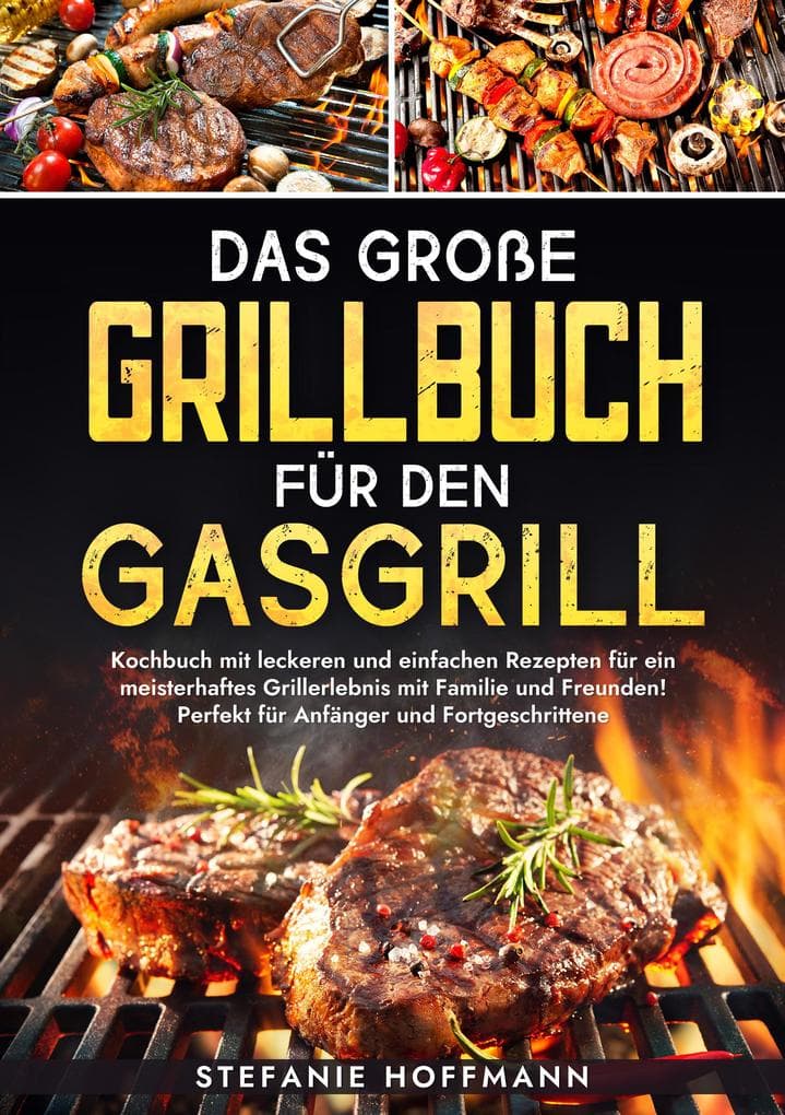 Das große Grillbuch für den Gasgrill: Kochbuch mit leckeren und einfachen Rezepten für ein meisterhaftes Grillerlebnis mit Familie und Freunden! Perfekt für Anfänger und Fortgeschrittene