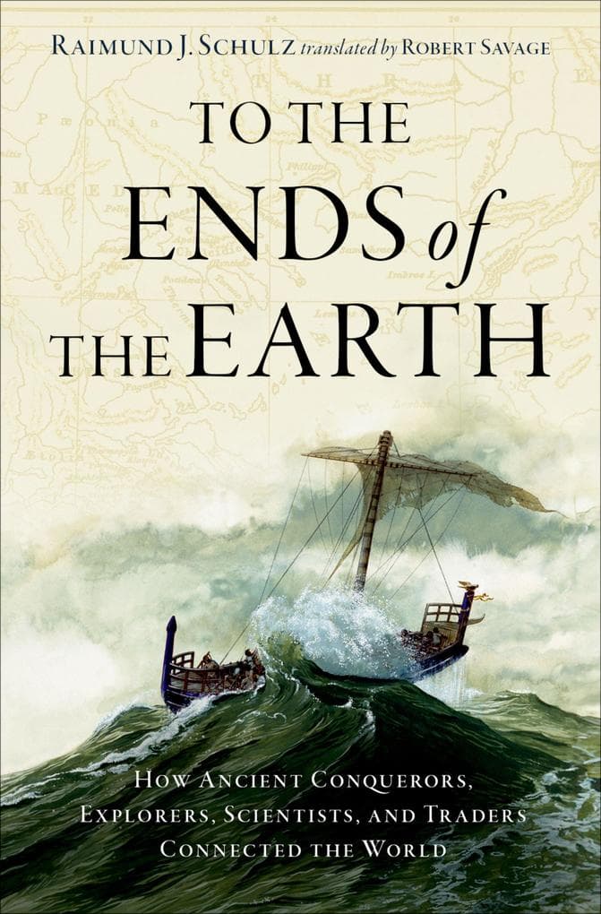 To the Ends of the Earth: How Ancient Explorers, Scientists, and Traders Connected the World