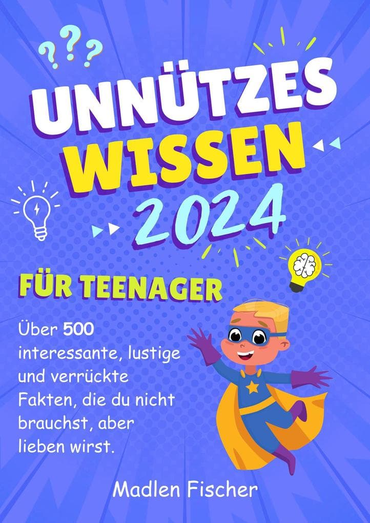 Unnützes Wissen für Teenager 2024: Über 500 interessante, lustige und verrückte Fakten, die du nicht brauchst, aber lieben wirst