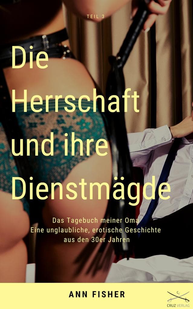Die Herrschaft und ihre Dienstmägde Teil 3: Das Tagebuch meiner Oma Eine unglaubliche, erotische Geschichte aus den 30er Jahren
